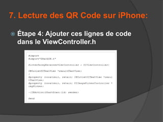 7. Lecture des QR Code sur iPhone:


Étape 4: Ajouter ces lignes de code
dans le ViewController.h

 