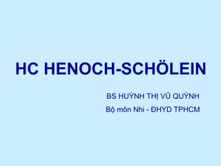 HC HENOCH-SCHÖLEIN
BS HUỲNH THỊ VŨ QUỲNH
Bộ môn Nhi - ĐHYD TPHCM
 