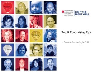 Top 8 Fundraising Tips 
Because fundraising is FUN! 
 