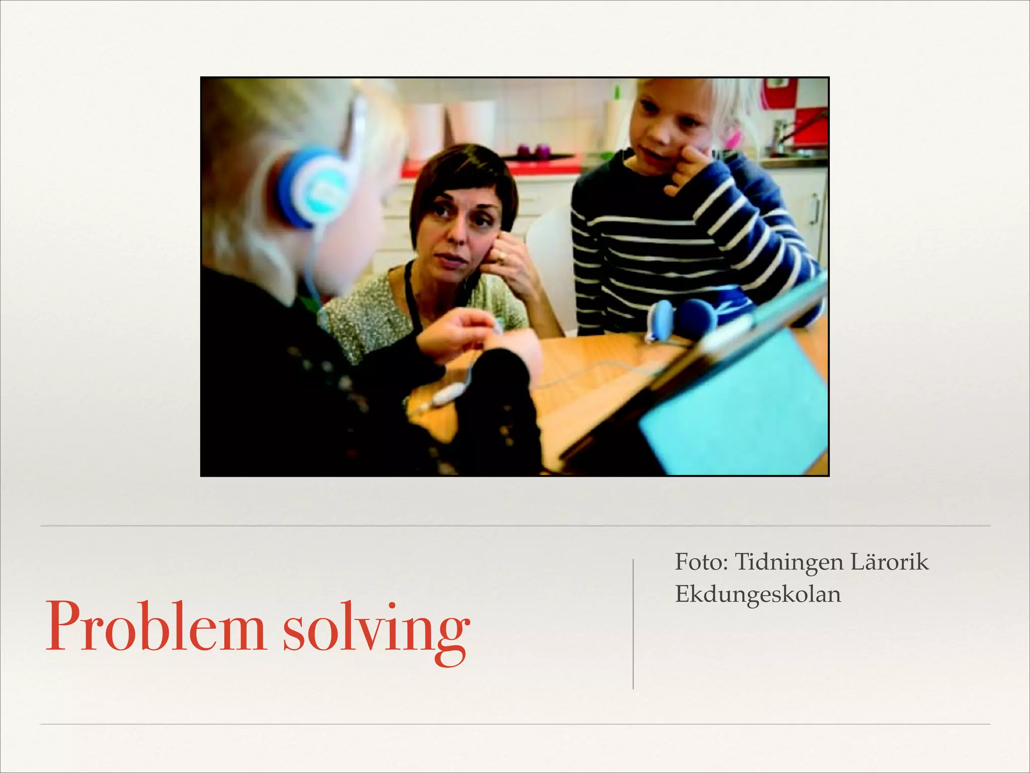 Problem solving
Foto: Tidningen Lärorik!
Ekdungeskolan
 