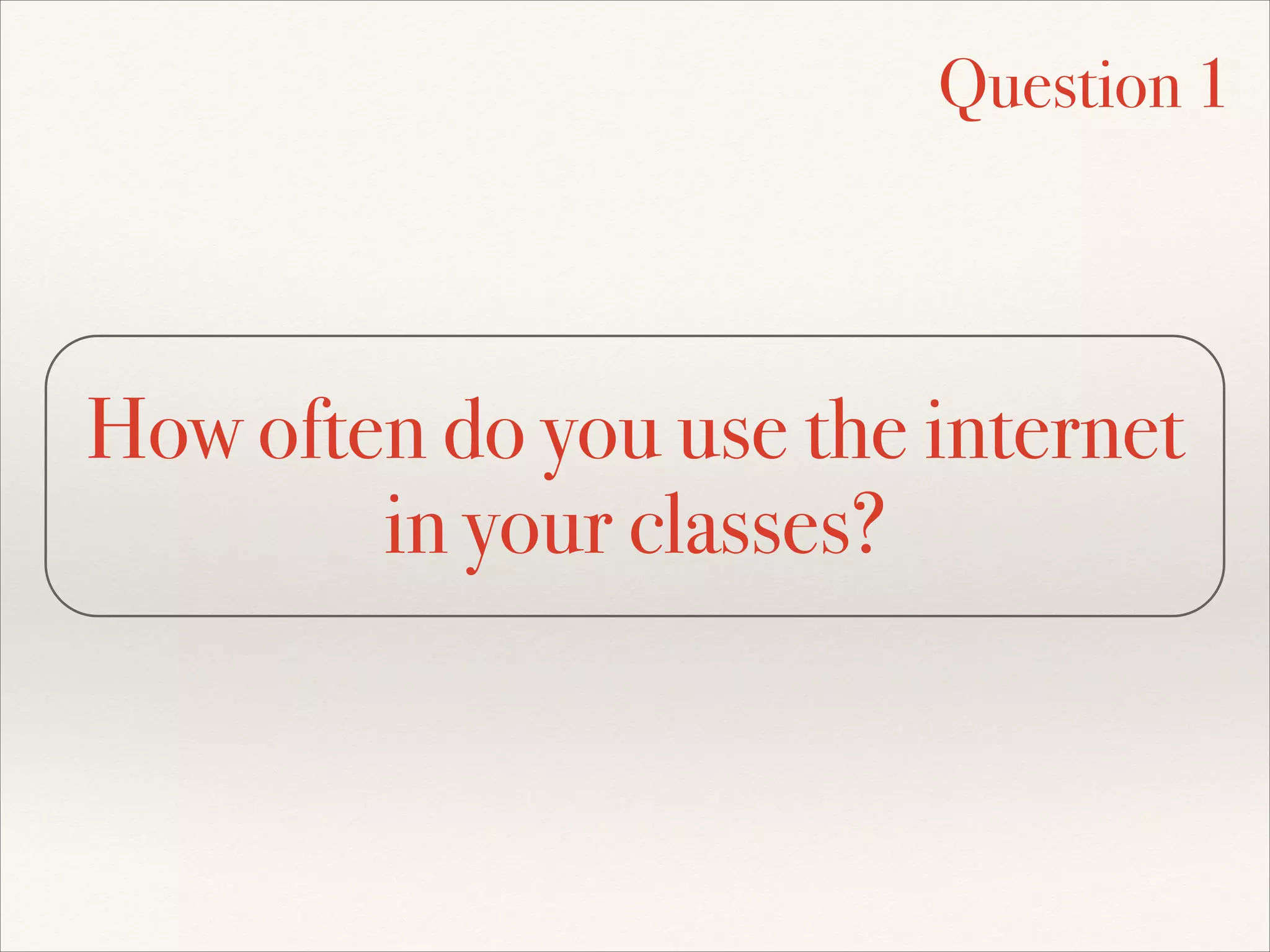 How often do you use the internet
in your classes?
Question 1
 
