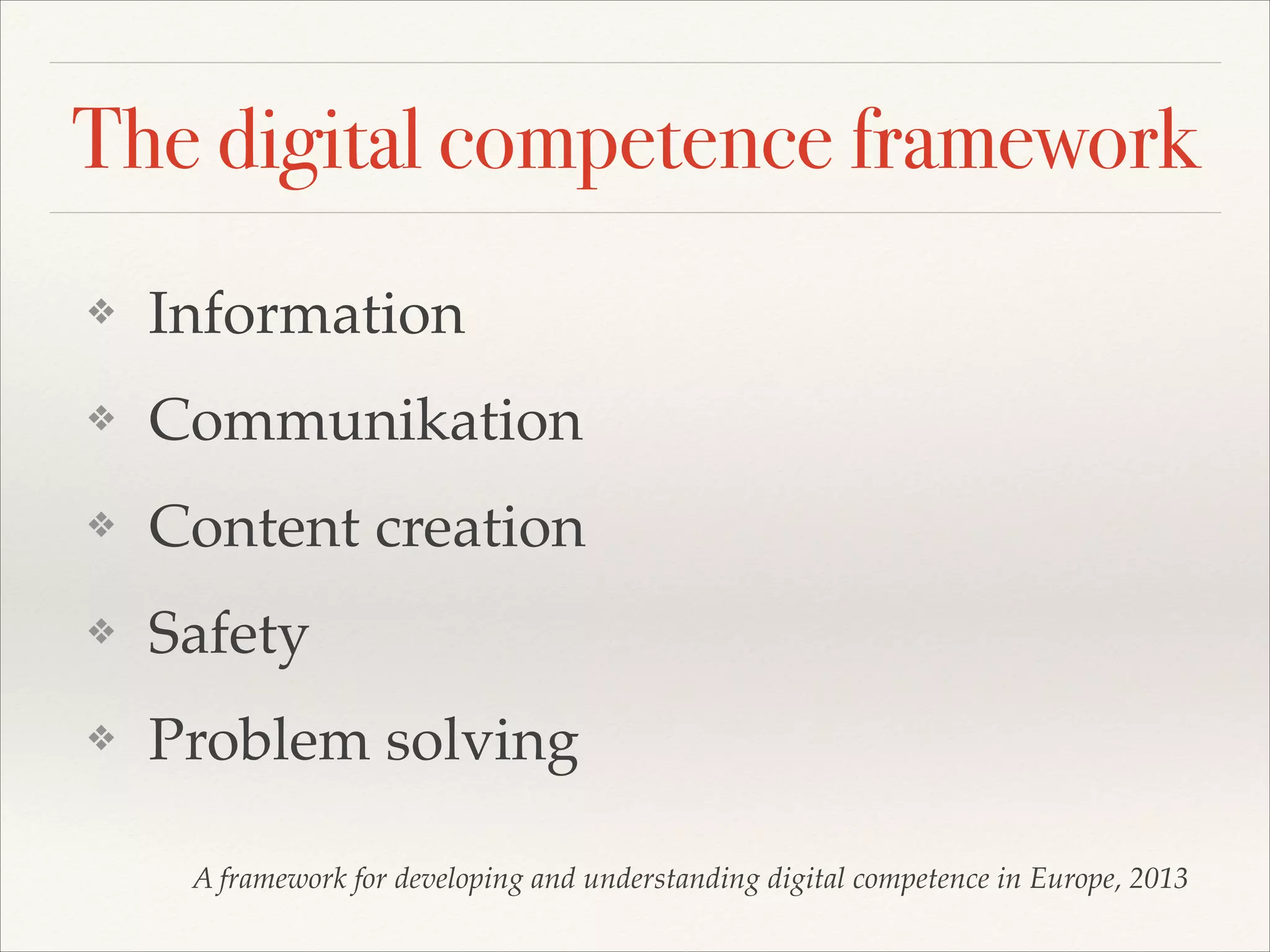 The digital competence framework
❖ Information!
❖ Communikation!
❖ Content creation!
❖ Safety!
❖ Problem solving
A framework for developing and understanding digital competence in Europe, 2013
 