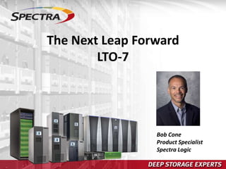 The Next Leap Forward
LTO-7
Bob Cone
Product Specialist
Spectra Logic
 