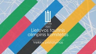 Lietuvos tautinis
olimpinis komitetas
Veiklos pristatymas
 