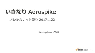 1
いきなり Aerospike
オレシカナイト祭り 20171122
Aerospike on AWS
 
