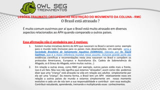 LESÕES TRAUMATO ORTOPÉDICAS RESTRIÇÃO DO MOVIMENTO DA COLUNA - RMC
O Brasil está atrasado ?
É muito comum ouvirmos por aí que o Brasil está muito atrasado em diversos
aspectos relacionados ao APH quando comparado a outros países.
Essa afirmação não é verdadeira por 2 motivos:
1. Existem muitas iniciativas dentro do APH que nasceram no Brasil e servem como exemplo
para o mundo todo (Inclusive para os países mais desenvolvidos. Um exemplo seria a
Sociedade Brasileira de Salvamento Aquática (SOBRASA), liderada por Dr. David
Szpilman, que é a maior referência mundial nesse assunto. Inclusive grande parte das
evidências científicas e recomendações nesta área nasceram no Brasil e compõem os
protocolos Americanos, Europeus e Australianos (Ex. Cadeia de Sobrevivência do
Afogado, os 6 Graus do Afogado, entre muitas outras...)
2. Em relação a outras áreas, como RMC por exemplo, outros países estão mais a frente,
isso é um fato. Mas isso não significa que estamos “atrasados”, assim como não podemos
dizer que uma “criança” está atrasada na vida em relação aos adultos simplesmente por
ela ser uma “criança”. Da mesma forma, o Brasil tem um APH relativamente novo em
relação a outros países do mundo e estamos simplesmente em nosso momento
evolutivo e cada um de nós tem a sua responsabilidade e contribuir com essa evolução.
Contribuir estudando, aprendendo, treinando e multiplicando esses conhecimentos.
 