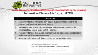 LESÕES TRAUMATO ORTOPÉDICAS RESTRIÇÃO DO MOVIMENTO DA COLUNA - RMC
International Trauma Life Support (ITLS)
 