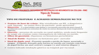 LESÕES TRAUMATO ORTOPÉDICAS RESTRIÇÃO DO MOVIMENTO DA COLUNA - RMC
Tipos de Trauma
TCE
 