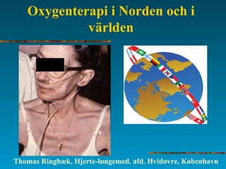 Oxygenterapi i Norden och i
världen
Thomas Ringbæk, Hjerte-lungemed. afd. Hvidovre, København
 