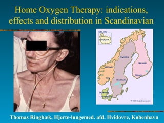 Home Oxygen Therapy: indications,
effects and distribution in Scandinavian
Thomas Ringbæk, Hjerte-lungemed. afd. Hvidovre, København
 