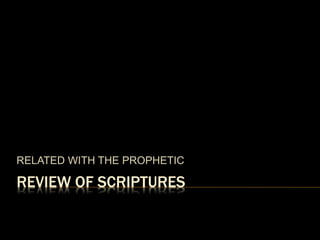 REVIEW OF SCRIPTURES
RELATED WITH THE PROPHETIC
 
