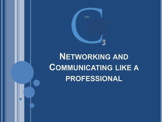 NETWORKING AND
COMMUNICATING LIKE A
PROFESSIONAL
 