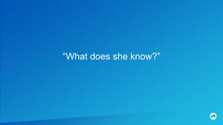 “What does she know?”
 
