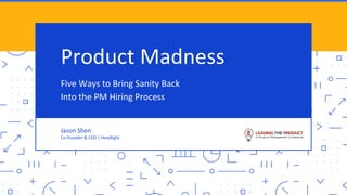 Product Madness
Five Ways to Bring Sanity Back
Into the PM Hiring Process
Jason Shen
Co-founder & CEO | Headlight
Jason Shen
Co-founder & CEO | Headlight
 