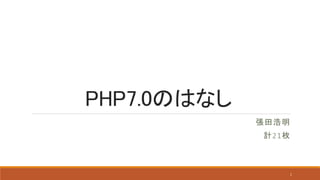 PHP7.0のはなし
張田浩明
計21枚
1
 