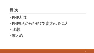 目次
・PHPとは
・PHP5.6からPHP7で変わったこと
・比較
・まとめ
2
 