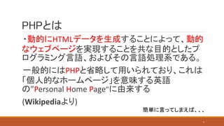 PHPとは
・動的にHTMLデータを生成することによって、動的
なウェブページを実現することを共な目的としたプ
ログラミング言語、およびその言語処理系である。
一般的にはPHPと省略して用いられており、これは
「個人的なホームページ」を意味する英語
の”Personal Home Page”に由来する
(Wikipediaより)
簡単に言ってしまえば、、、
5
 