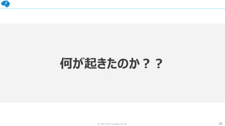 26© 2017 from scratch Co.Ltd.
何が起きたのか？？
 