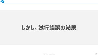 32© 2017 from scratch Co.Ltd.
しかし、試行錯誤の結果
 