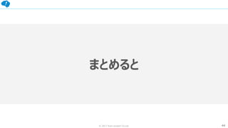 44© 2017 from scratch Co.Ltd.
まとめると
 
