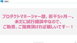 49© 2017 from scratch Co.Ltd.
最後に
プロダクトマネージャー歴、若干5ヶ月…。
未だに試行錯誤中なので、
ご助言、ご指摘頂ければ嬉しいです…！
 