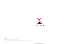 © 2017 from scratch Co.Ltd.
～ 免責事項 ～
第三者による、文書の無断転用、引用を禁止いたします。
本資料に記載している情報は、信頼できる情報ソースから取得しておりますが、その内容の正確性、信頼性、完全性、網羅性を保証するものではありません。
本資料に記載している情報による意思決定は、貴社の判断及び責任において行うようお願い申し上げます。
 