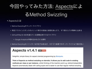 ؤäƤߤ: Aspectsˤ
Method Swizzling
? AspectsȤ
? Method SwizzlingΥåѩ`饤֥
? ض饹󥹥󥹤Υ᥽åɌgФǰ˄IЮꡢ椨꤬g˳
? GitHubStar1600򳬤Ƥmʥ饤֥
? Google Analyticszߤʤɤˤ
? Method Swizzlingȥå`ʷǤϤ뤬ƥꒈǤΥ`Щ`饤ɤ
 