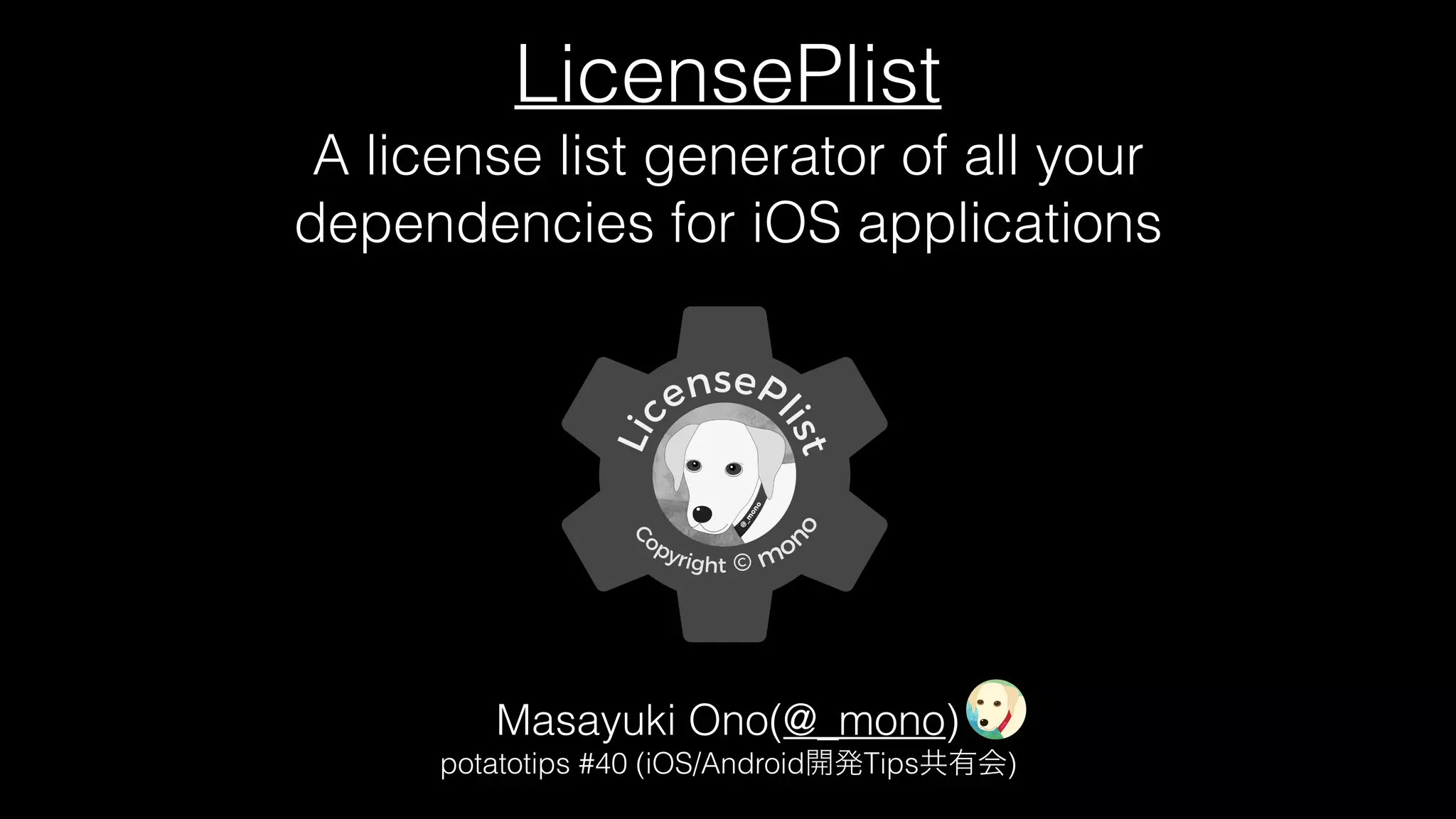 LicensePlist
A license list generator of all your
dependencies for iOS applications
Masayuki Ono(@_mono)
potatotips #40 (iOS/Android Tips )
 