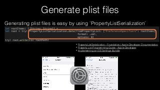 Generate plist ﬁles
let rootItems: [[String: String]] = …
let root = try! PropertyListSerialization.data(fromPropertyList:...