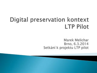 Marek Melichar
Brno, 6.3.2014
Setkání k projektu LTP pilot

 