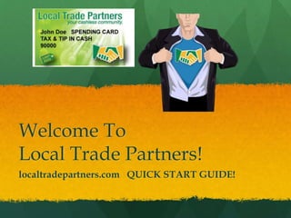 Welcome To
Local Trade Partners!
localtradepartners.com QUICK START GUIDE!
 