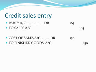 Credit sales entry
 PARTY A/C …………………DR 165
 TO SALES A/C 165
 COST OF SALES A/C…………DR 150
 TO FINISHED GOODS A/C 150
 
