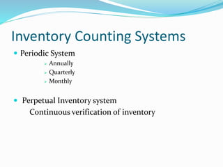 Inventory Counting Systems
 Periodic System
 Annually
 Quarterly
 Monthly
 Perpetual Inventory system
Continuous verification of inventory
 