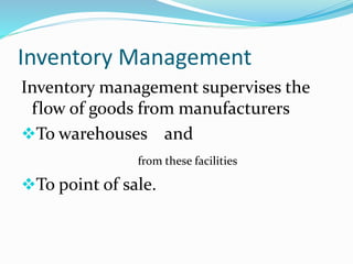 Inventory Management
Inventory management supervises the
flow of goods from manufacturers
To warehouses and
from these facilities
To point of sale.
 