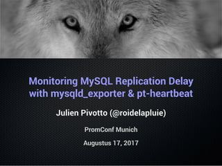 Monitoring MySQL Replication Delay
with mysqld_exporter & pt-heartbeat
Julien Pivotto (@roidelapluie)
PromConf Munich
Augustus 18, 2017
 