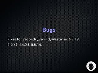 Bugs
Fixes for Seconds_Behind_Master in: 5.7.18,
5.6.36, 5.6.23, 5.6.16.
 