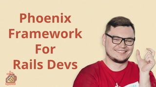 Phoenix
Framework
For
Rails Devs
 