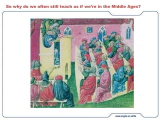 So why do we often still teach as if we’re in the Middle Ages?
 