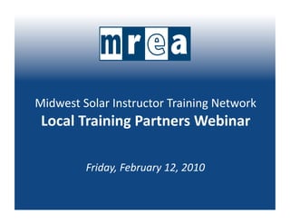 Midwest Solar Instructor Training Network 
 Local Training Partners Webinar 

         Friday, February 12, 2010 
 