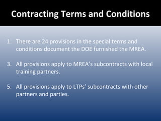 Contracting Terms and Conditions There are 24 provisions in the special terms and conditions document the DOE furnished the MREA.  All provisions apply to MREA’s subcontracts with local training partners. All provisions apply to LTPs’ subcontracts with other partners and parties. 