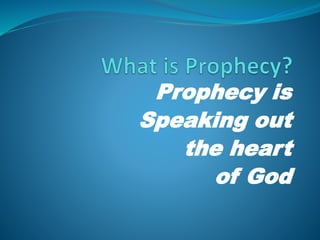 Prophecy is
Speaking out
the heart
of God
 