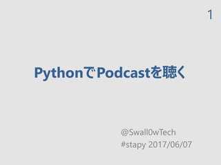 PythonでPodcastを聴く
@Swall0wTech
#stapy 2017/06/07
1
 