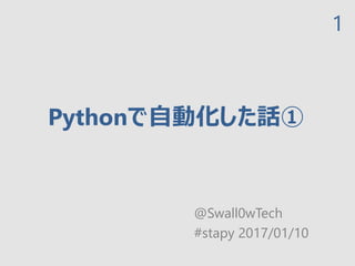 Pythonで自動化した話①
@Swall0wTech
#stapy 2017/01/10
1
 