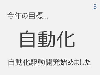 今年の目標…
3
自動化
自動化駆動開発始めました
 