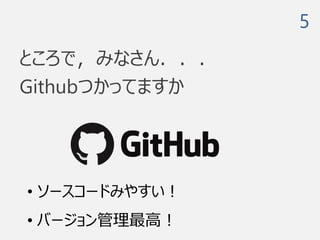ところで，みなさん．．．
Githubつかってますか
5
• ソースコードみやすい！
• バージョン管理最高！
 
