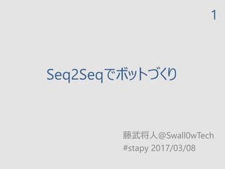 Seq2Seqでボットづくり
藤武将人@Swall0wTech
#stapy 2017/03/08
1
 