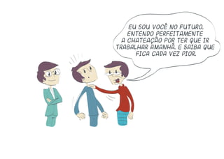 Eu sou você no futuro.
entendo perfeitamente
a chateação por ter que ir
trabalhar amanhã. E saiba que
fica cada vez pior.
 