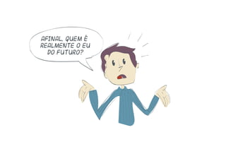 Afinal, quem é
realmente o eu
do futuro?
 