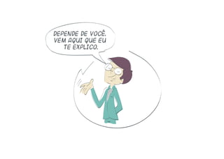 Depende de você.
Vem aqui que eu
te explico.
 