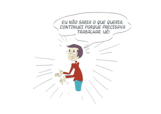 Eu não sabia o que queria,
continuei porque precisava
trabalhar, ué!
 